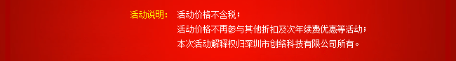 活動(dòng)說明：活動(dòng)價(jià)格不含稅；活動(dòng)價(jià)格不再參與其他折扣及次年續(xù)費(fèi)優(yōu)惠等活動(dòng)；本次活動(dòng)解釋權(quán)歸深圳市創(chuàng)絡(luò)科技有限公司所有。